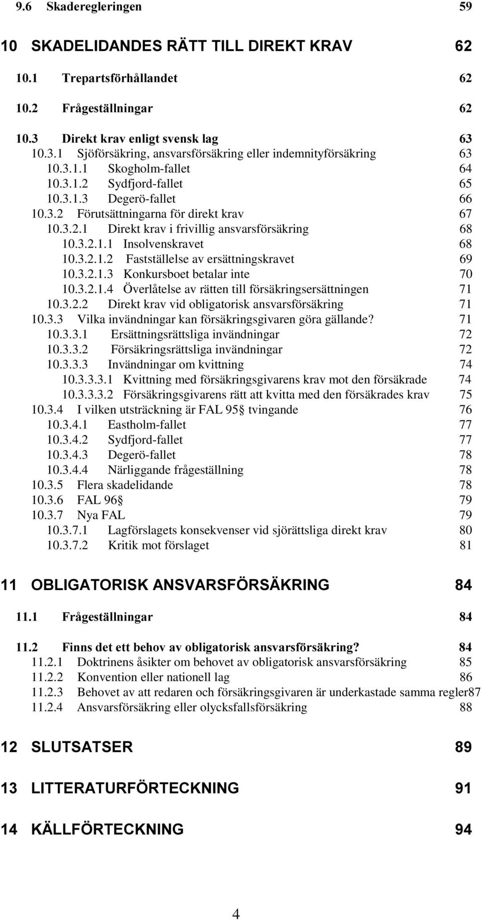 3.3 Vilka invändningar kan försäkringsgivaren göra gällande? 71 10.3.3.1 Ersättningsrättsliga invändningar 72 10.3.3.2 Försäkringsrättsliga invändningar 72 10.3.3.3 Invändningar om kvittning 74 10.3.3.3.1 Kvittning med försäkringsgivarens krav mot den försäkrade 74 10.