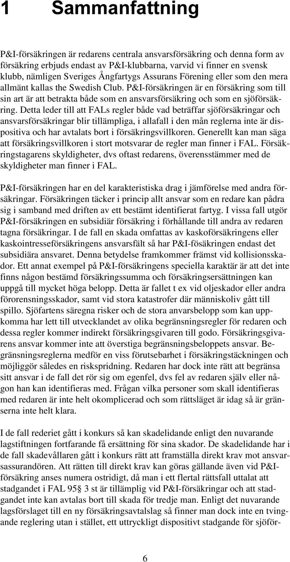 Detta leder till att FALs regler både vad beträffar sjöförsäkringar och ansvarsförsäkringar blir tillämpliga, i allafall i den mån reglerna inte är dispositiva och har avtalats bort i