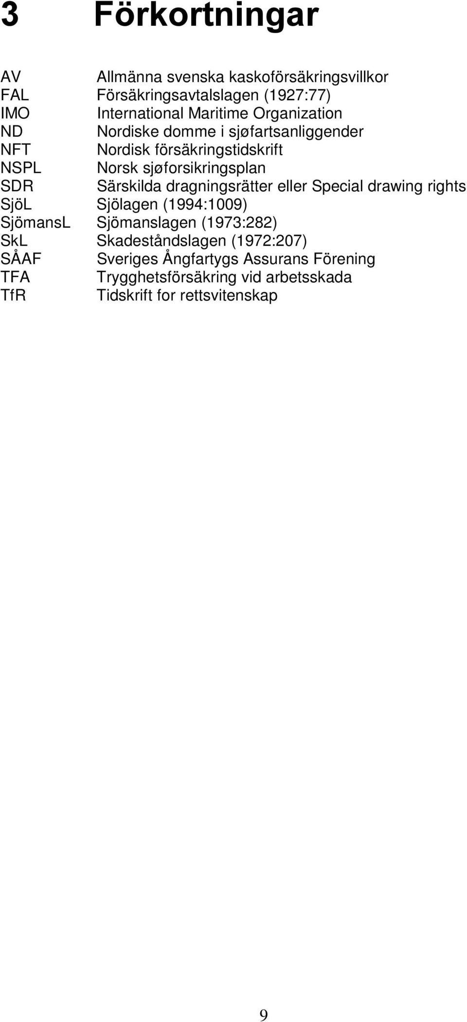 dragningsrätter eller Special drawing rights SjöL Sjölagen (1994:1009) SjömansL Sjömanslagen (1973:282) SkL
