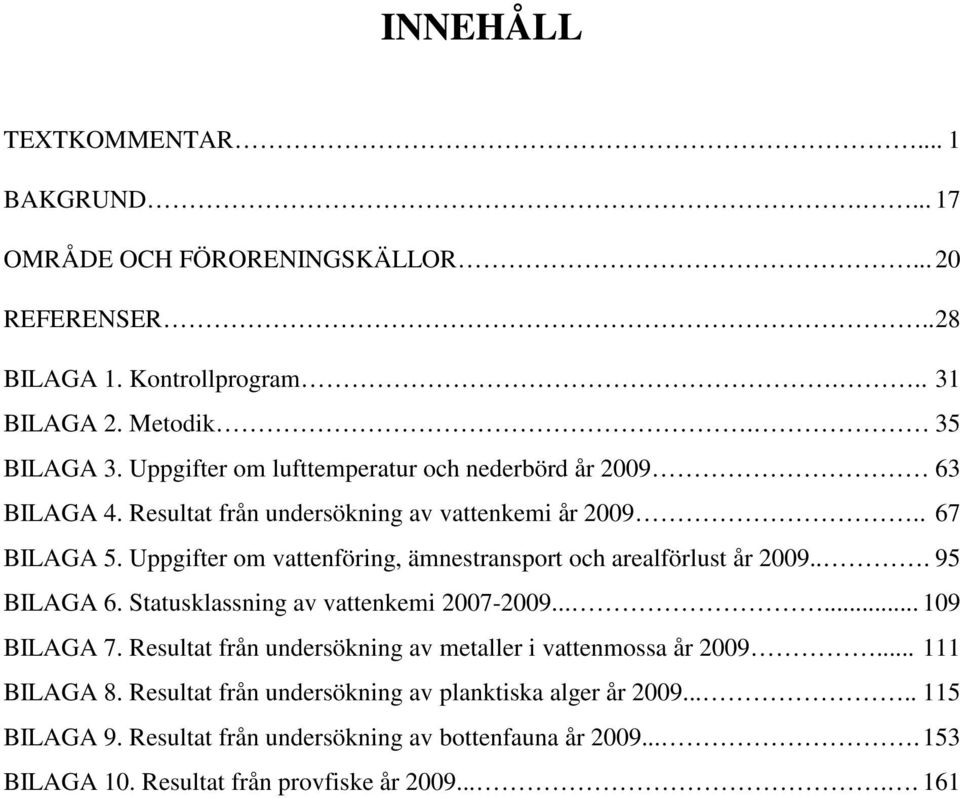 Uppgifter om vattenföring, ämnestransport och arealförlust år 29... 95 BILAGA 6. Statusklassning av vattenkemi 27-29...... 19 BILAGA 7.