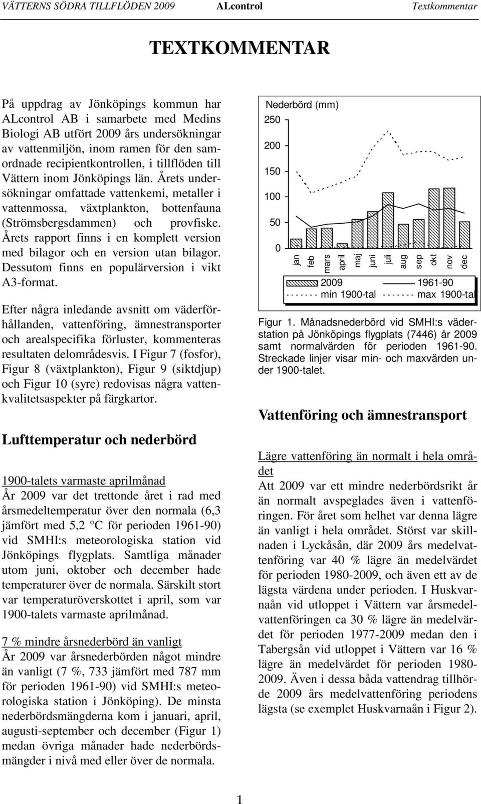 Årets undersökningar omfattade vattenkemi, metaller i vattenmossa, växtplankton, bottenfauna (Strömsbergsdammen) och provfiske.