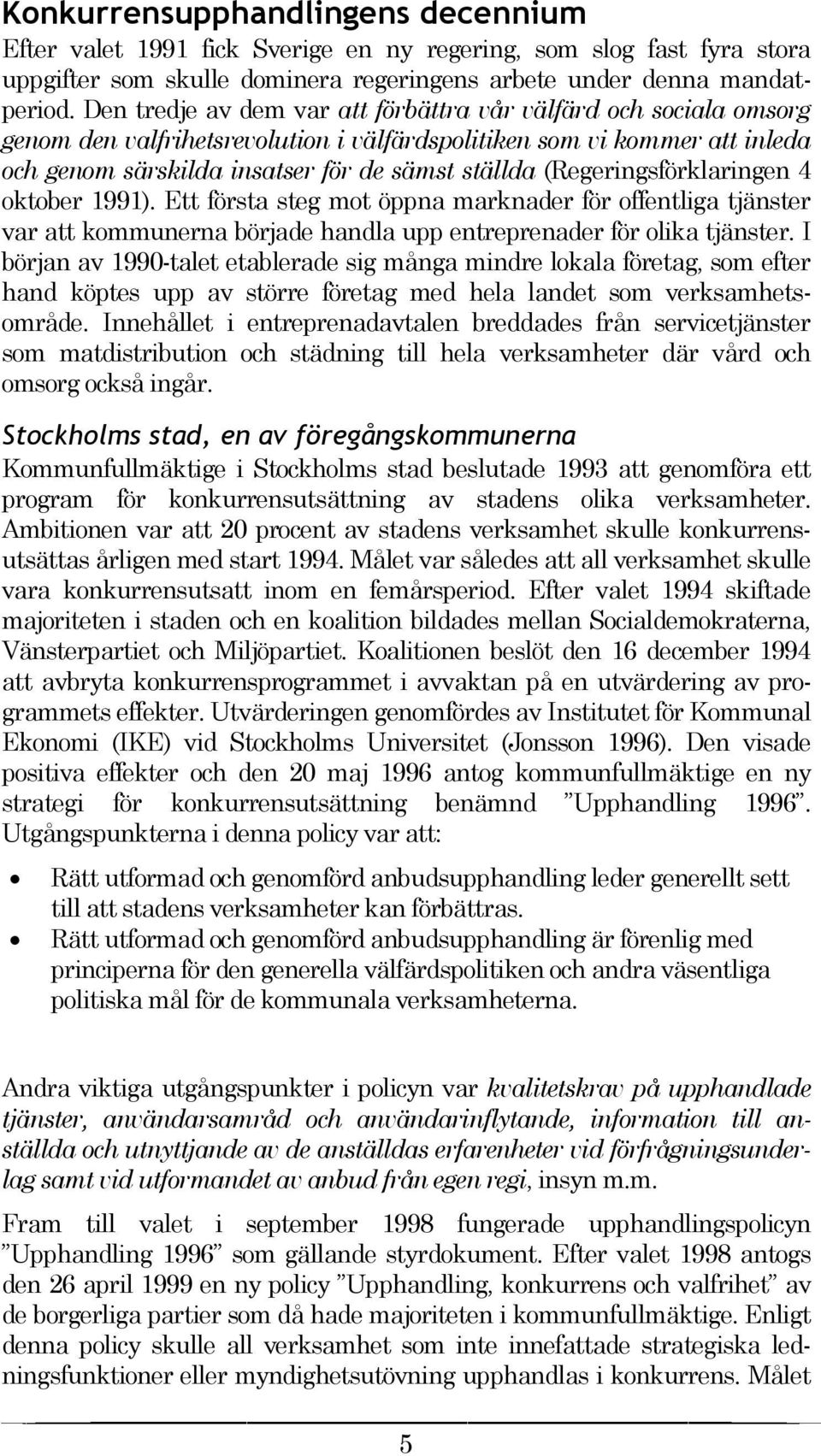 (Regeringsförklaringen 4 oktober 1991). Ett första steg mot öppna marknader för offentliga tjänster var att kommunerna började handla upp entreprenader för olika tjänster.