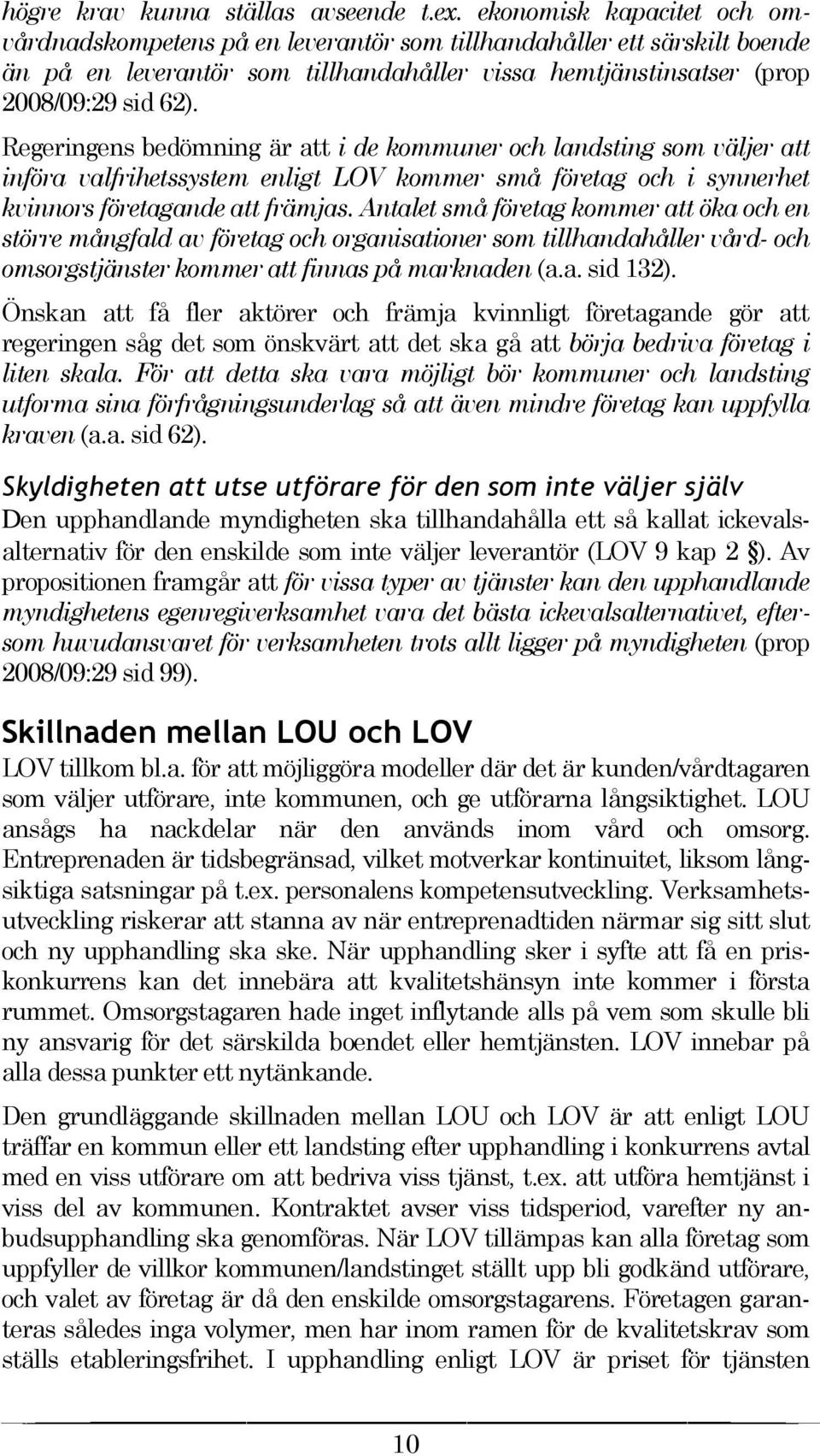 Regeringens bedömning är att i de kommuner och landsting som väljer att införa valfrihetssystem enligt LOV kommer små företag och i synnerhet kvinnors företagande att främjas.