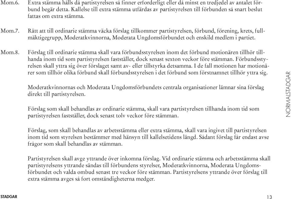 Rätt att till ordinarie stämma väcka förslag tillkommer partistyrelsen, förbund, förening, krets, fullmäktigegrupp, Moderatkvinnorna, Moderata Ungdomsförbundet och enskild medlem i partiet. Mom.8.