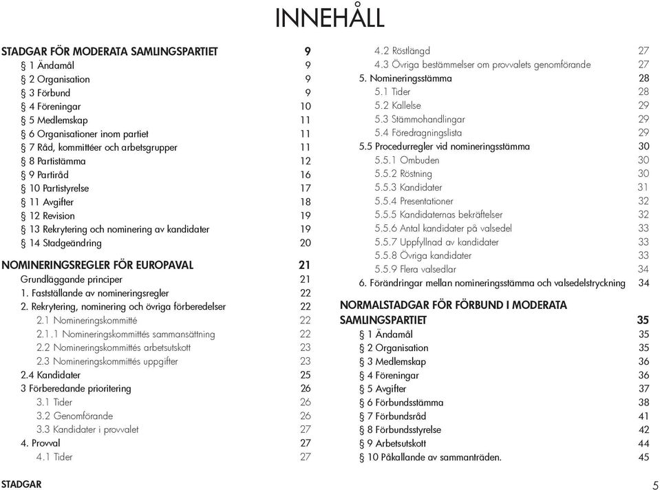 principer 21 1. Fastställande av nomineringsregler 22 2. Rekrytering, nominering och övriga förberedelser 22 2.1 Nomineringskommitté 22 2.1.1 Nomineringskommittés sammansättning 22 2.