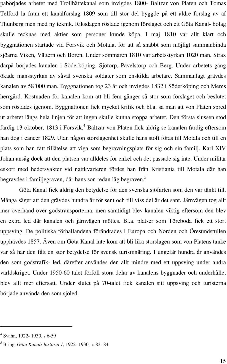 I maj 1810 var allt klart och byggnationen startade vid Forsvik och Motala, för att så snabbt som möjligt sammanbinda sjöarna Viken, Vättern och Boren. Under sommaren 1810 var arbetsstyrkan 1020 man.