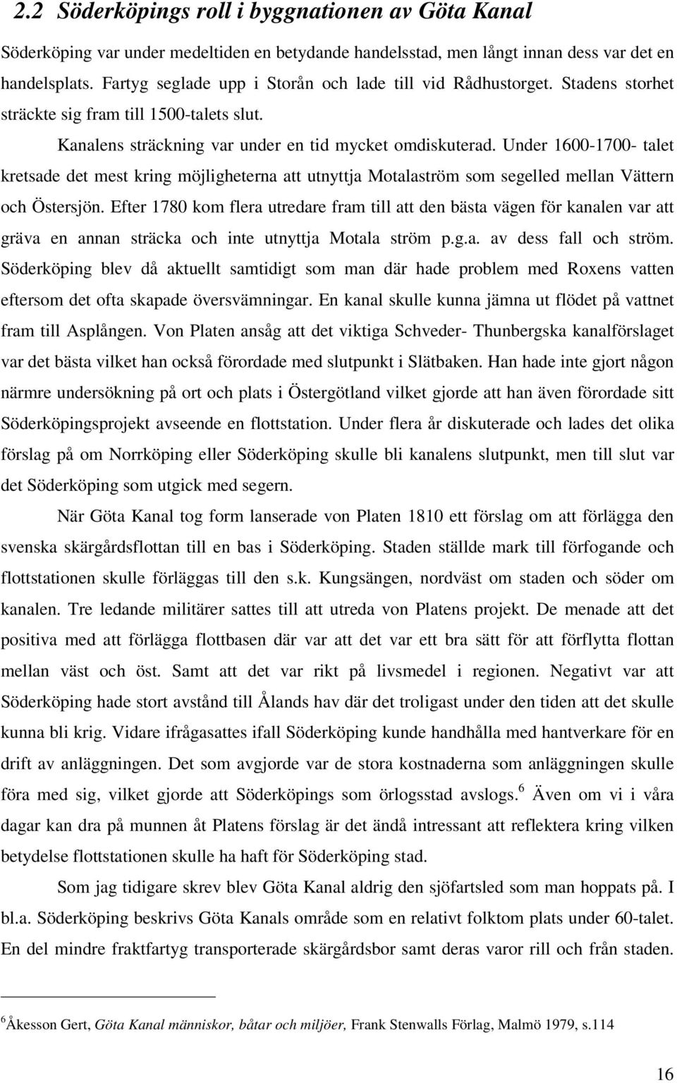 Under 1600-1700- talet kretsade det mest kring möjligheterna att utnyttja Motalaström som segelled mellan Vättern och Östersjön.