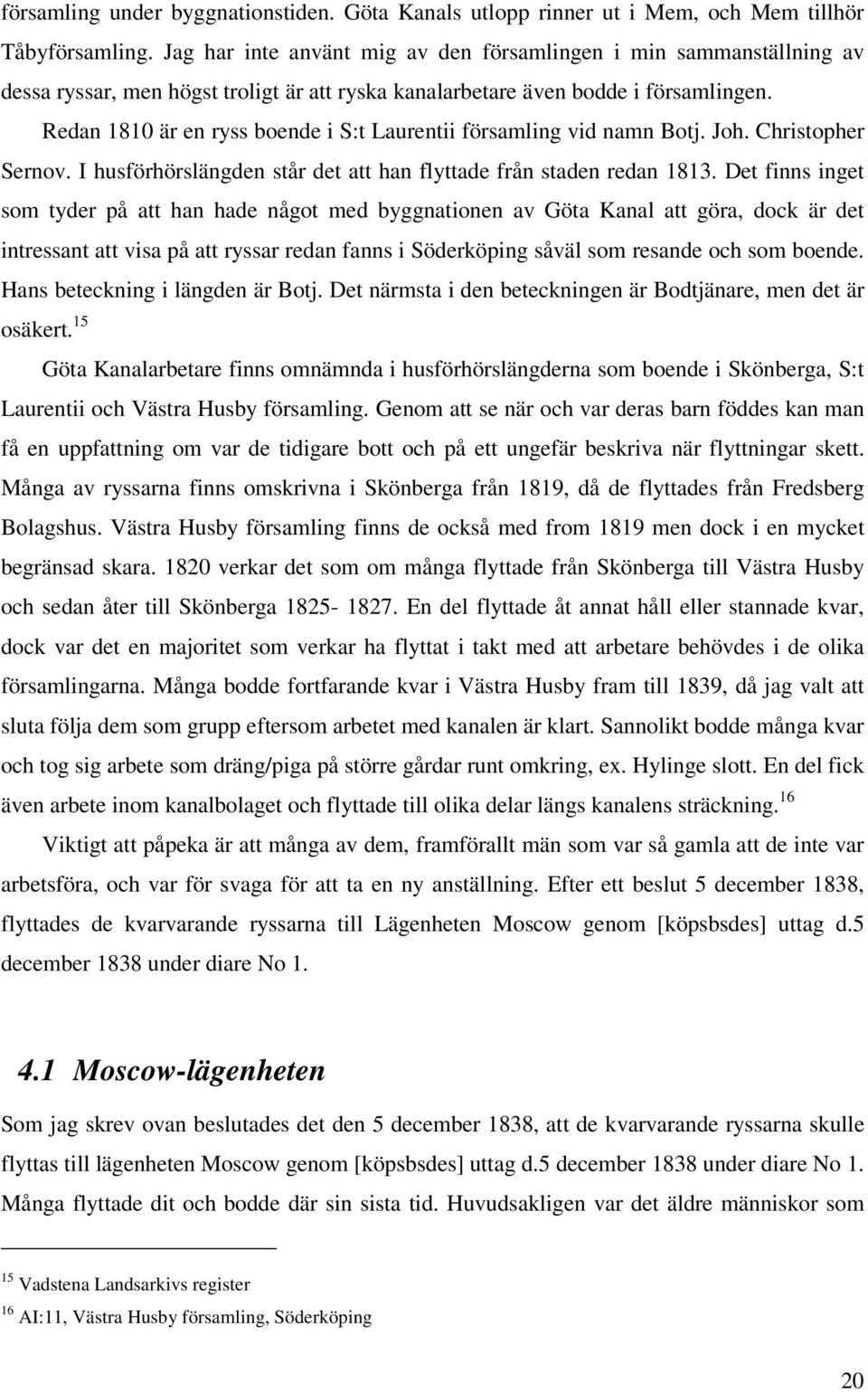 Redan 1810 är en ryss boende i S:t Laurentii församling vid namn Botj. Joh. Christopher Sernov. I husförhörslängden står det att han flyttade från staden redan 1813.