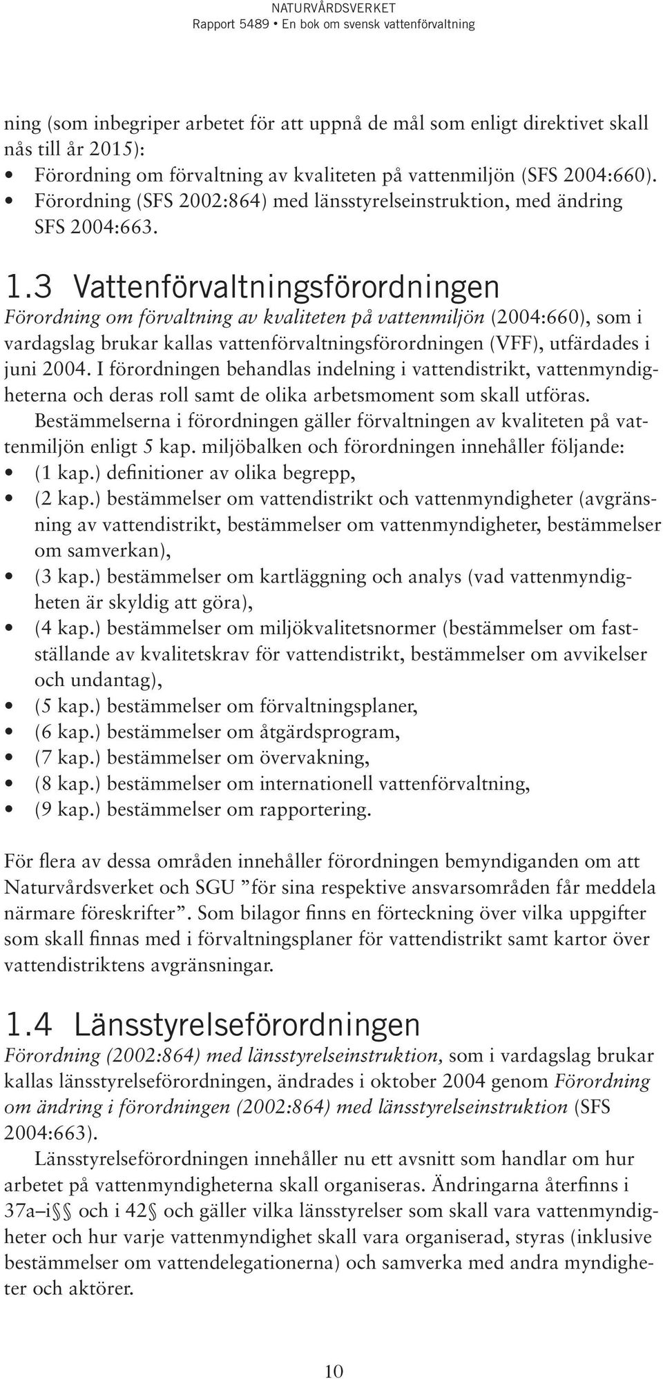 3 Vattenförvaltningsförordningen Förordning om förvaltning av kvaliteten på vattenmiljön (2004:660), som i vardagslag brukar kallas vattenförvaltningsförordningen (VFF), utfärdades i juni 2004.