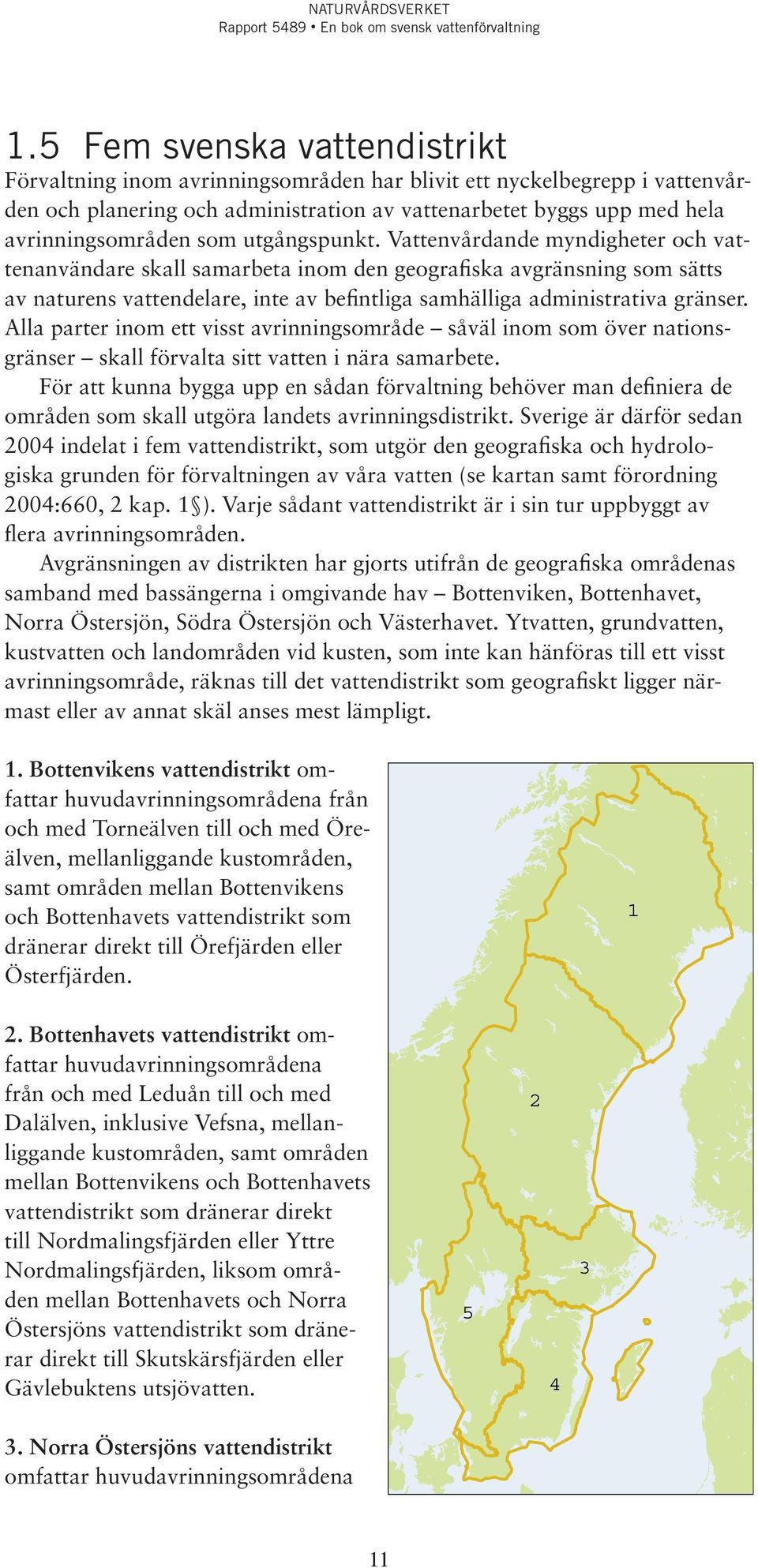 Vattenvårdande myndigheter och vattenanvändare skall samarbeta inom den geografiska avgränsning som sätts av naturens vattendelare, inte av befintliga samhälliga administrativa gränser.