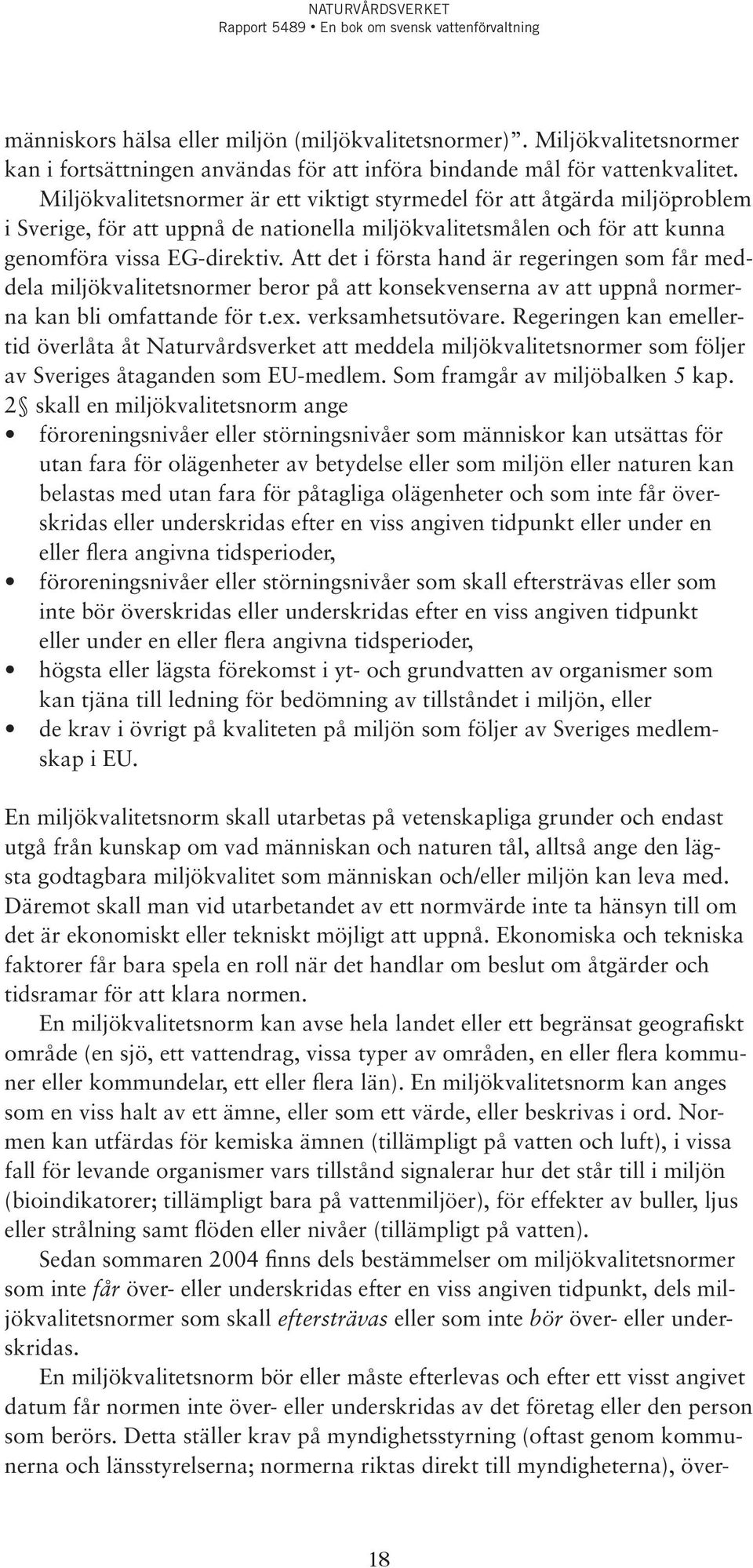 Att det i första hand är regeringen som får meddela miljökvalitetsnormer beror på att konsekvenserna av att uppnå normerna kan bli omfattande för t.ex. verksamhetsutövare.