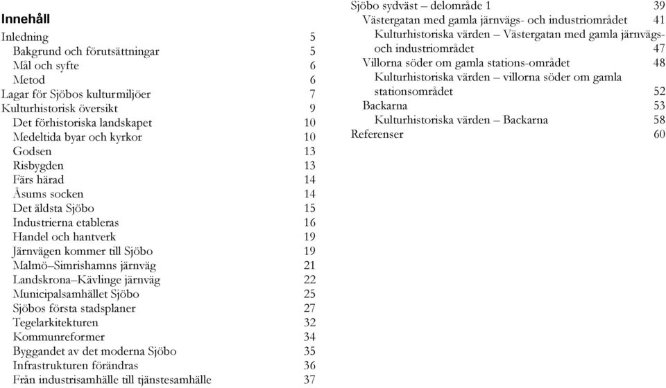 Kävlinge järnväg 22 Municipalsamhället Sjöbo 25 Sjöbos första stadsplaner 27 Tegelarkitekturen 32 Kommunreformer 34 Byggandet av det moderna Sjöbo 35 Infrastrukturen förändras 36 Från