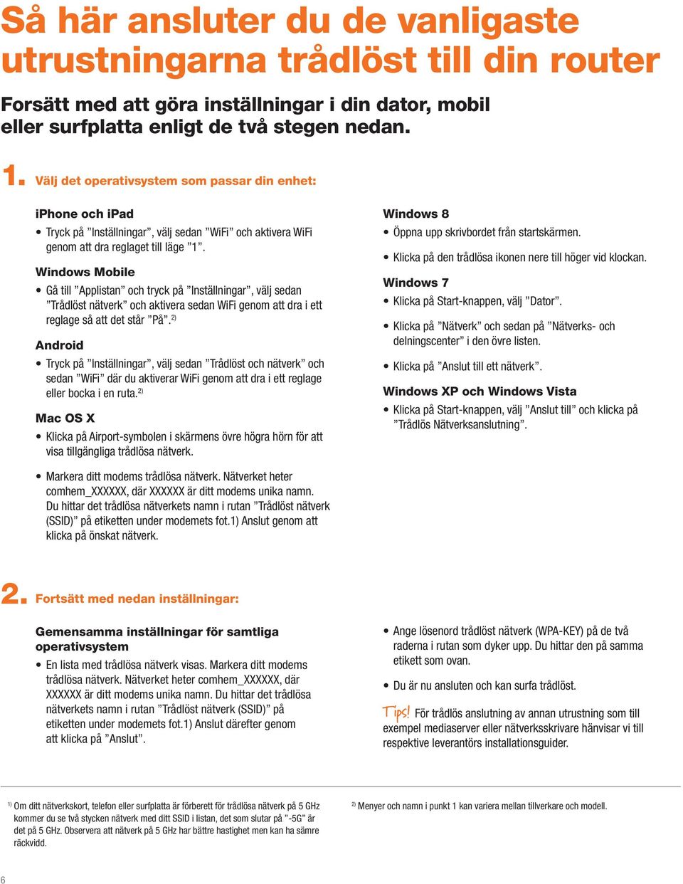 Windows Mobile Gå till Applistan och tryck på Inställningar, välj sedan Trådlöst nätverk och aktivera sedan WiFi genom att dra i ett reglage så att det står På.