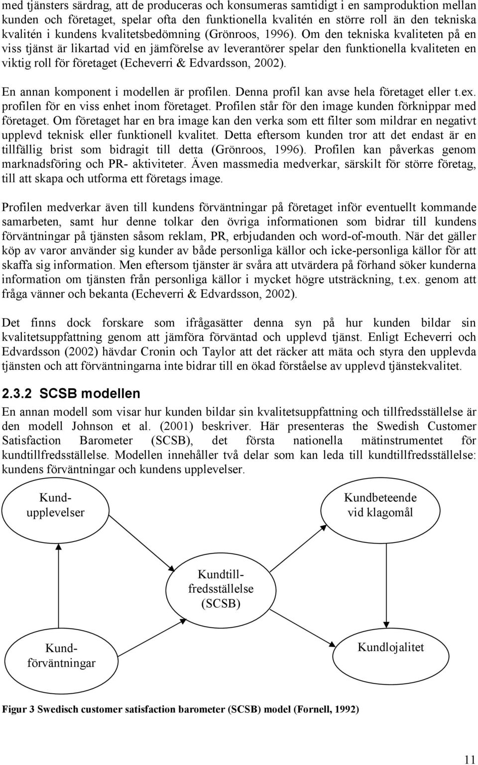 Om den tekniska kvaliteten på en viss tjänst är likartad vid en jämförelse av leverantörer spelar den funktionella kvaliteten en viktig roll för företaget (Echeverri & Edvardsson, 2002).