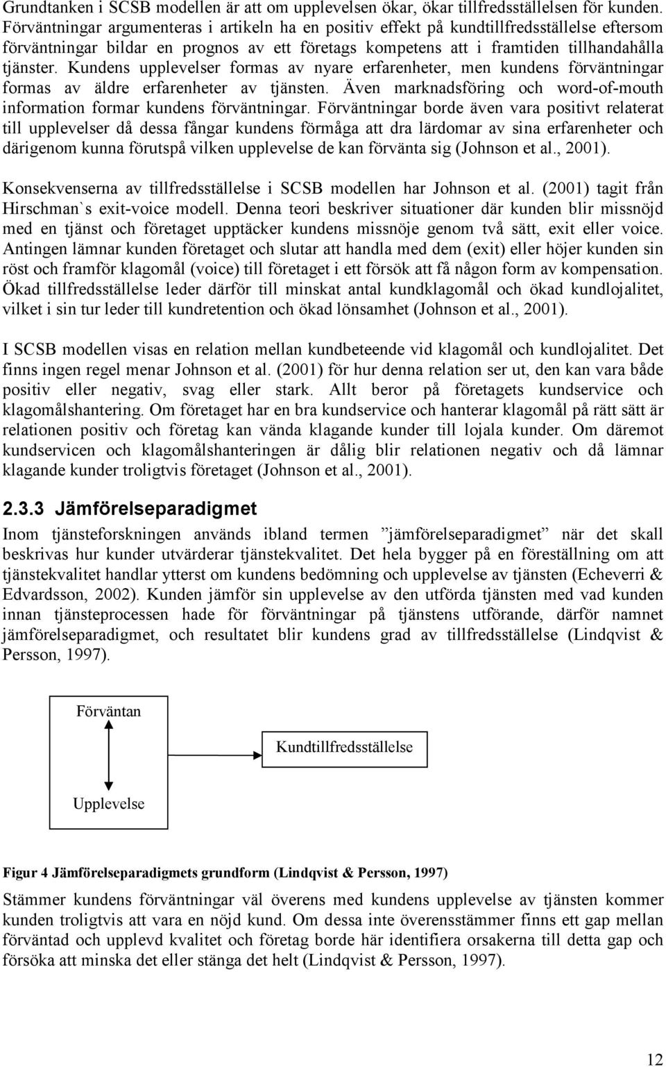 Kundens upplevelser formas av nyare erfarenheter, men kundens förväntningar formas av äldre erfarenheter av tjänsten. Även marknadsföring och word-of-mouth information formar kundens förväntningar.