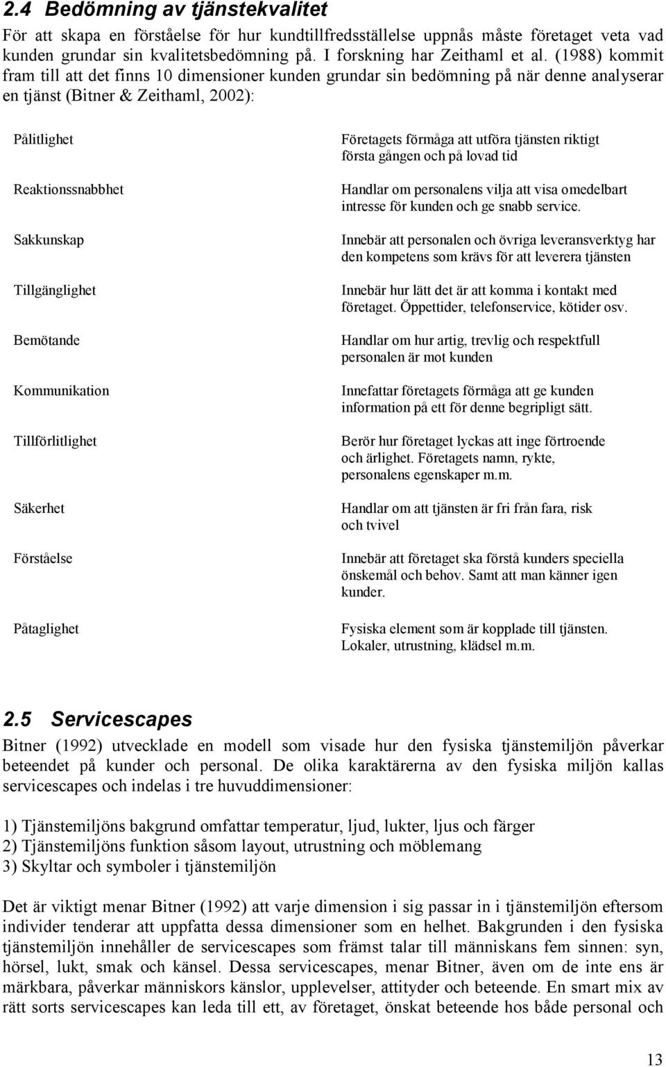 Bemötande Kommunikation Tillförlitlighet Säkerhet Förståelse Påtaglighet Företagets förmåga att utföra tjänsten riktigt första gången och på lovad tid Handlar om personalens vilja att visa omedelbart