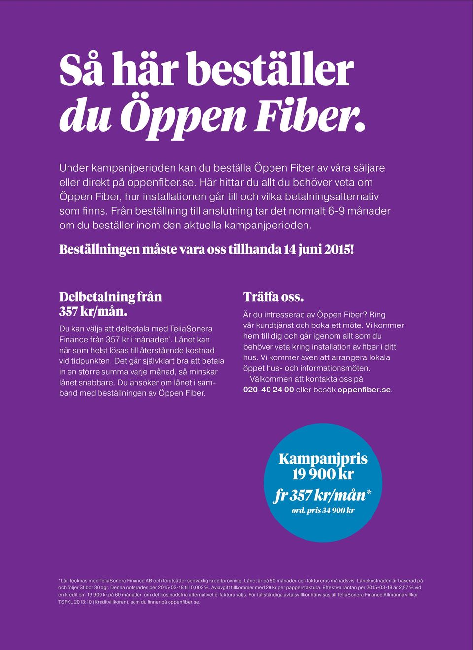 Från beställning till anslutning tar det normalt 6-9 månader om du beställer inom den aktuella kampanjperioden. Beställningen måste vara oss tillhanda 14 juni 2015! Delbetalning från 357 kr/mån.