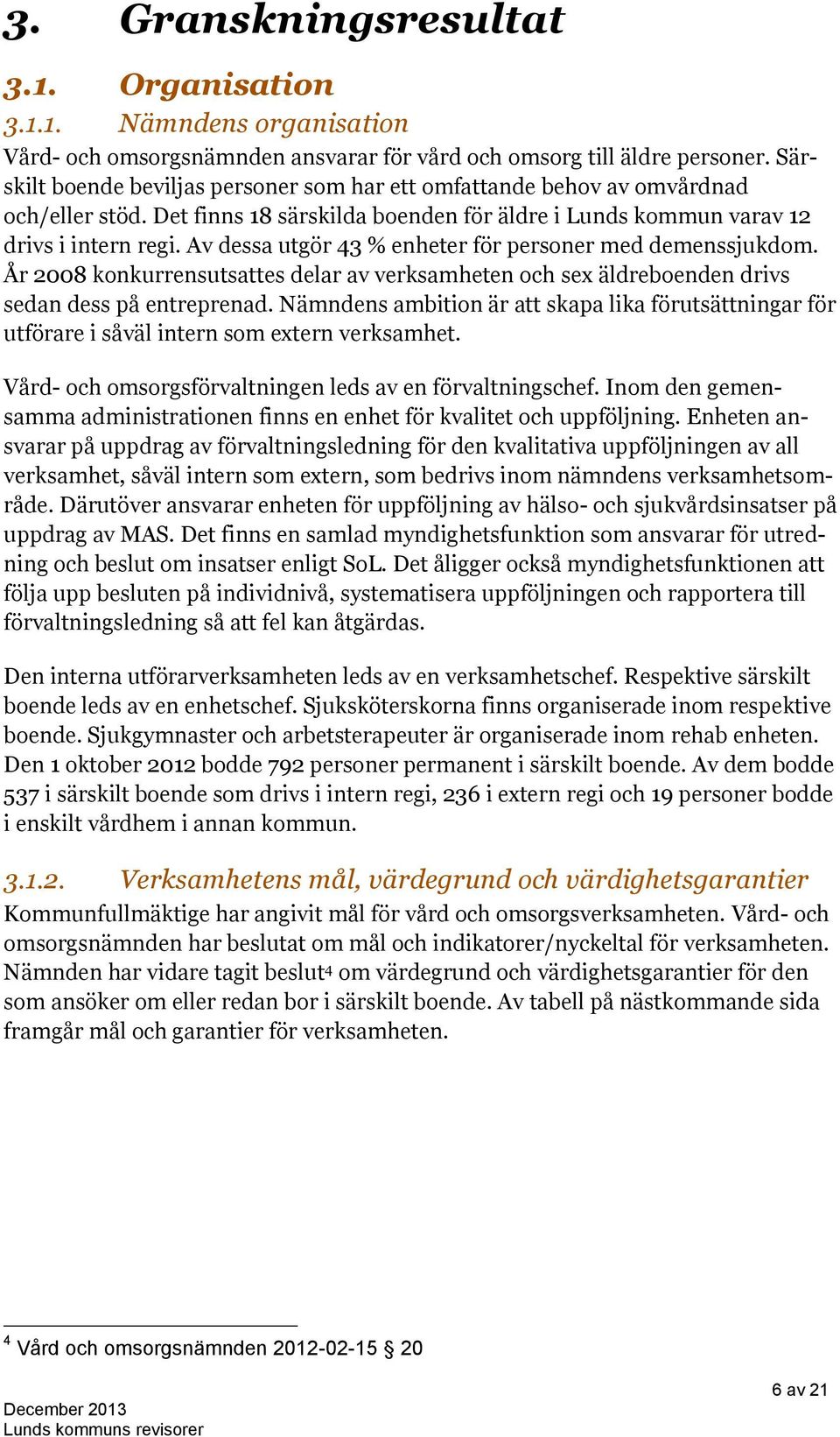 Av dessa utgör 43 % enheter för personer med demenssjukdom. År 2008 konkurrensutsattes delar av verksamheten och sex äldreboenden drivs sedan dess på entreprenad.