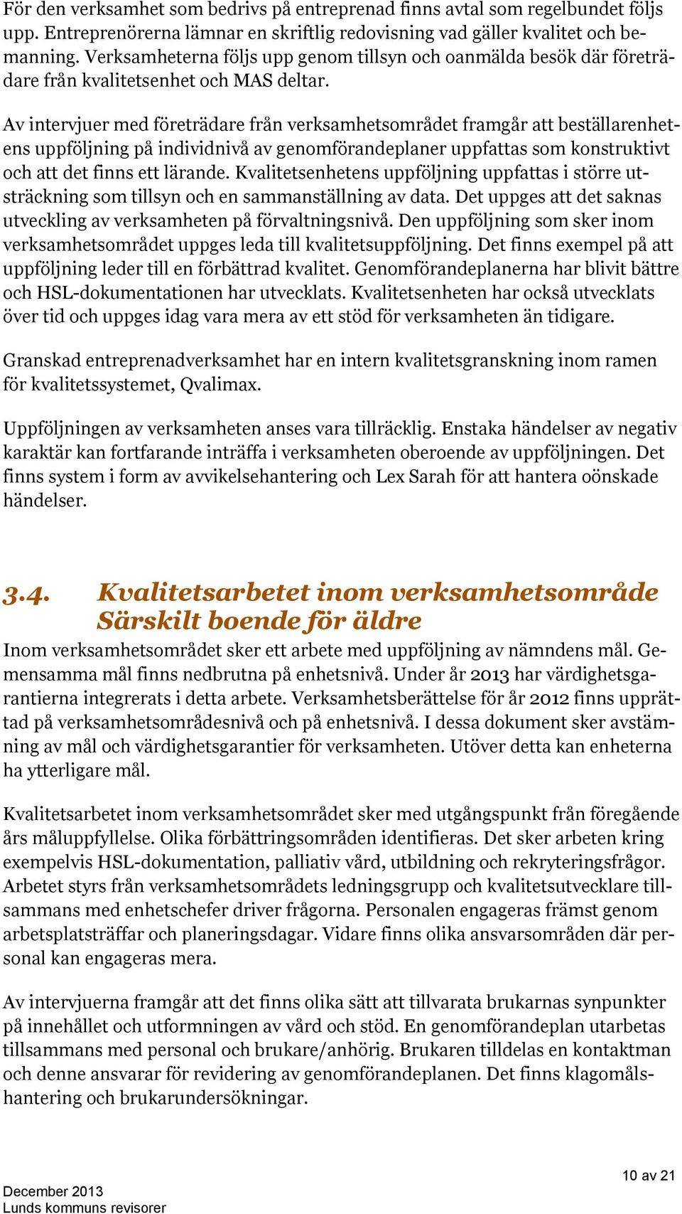 Av intervjuer med företrädare från verksamhetsområdet framgår att beställarenhetens uppföljning på individnivå av genomförandeplaner uppfattas som konstruktivt och att det finns ett lärande.