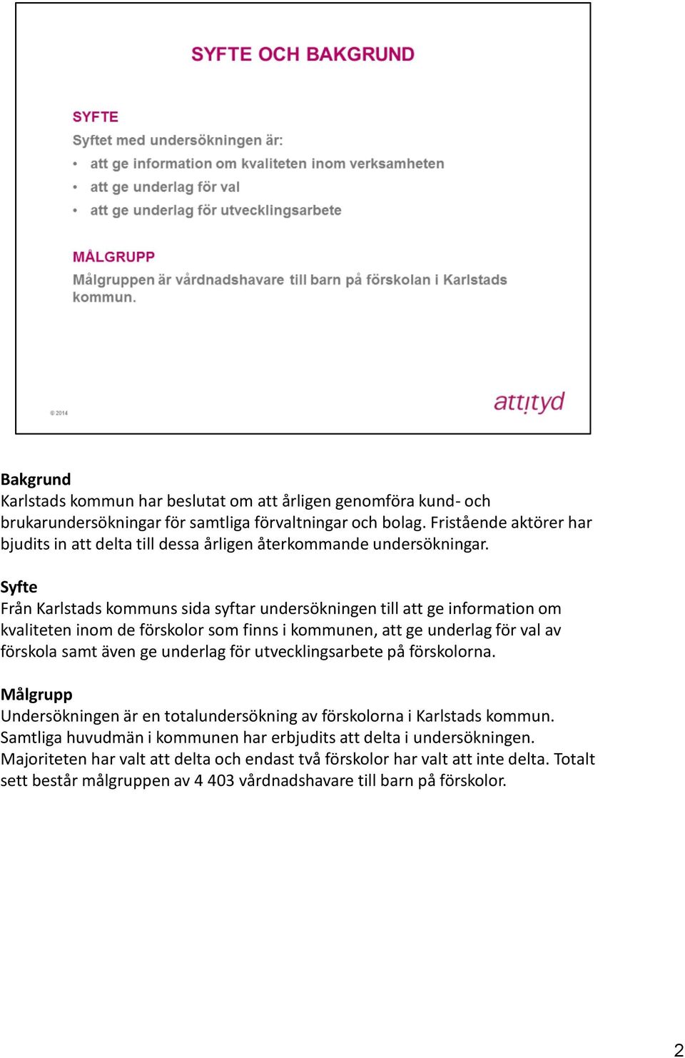 Syfte Från Karlstads kommuns sida syftar undersökningen till att ge information om kvaliteten inom de förskolor som finns i kommunen, att ge underlag för val av förskola samt även ge underlag