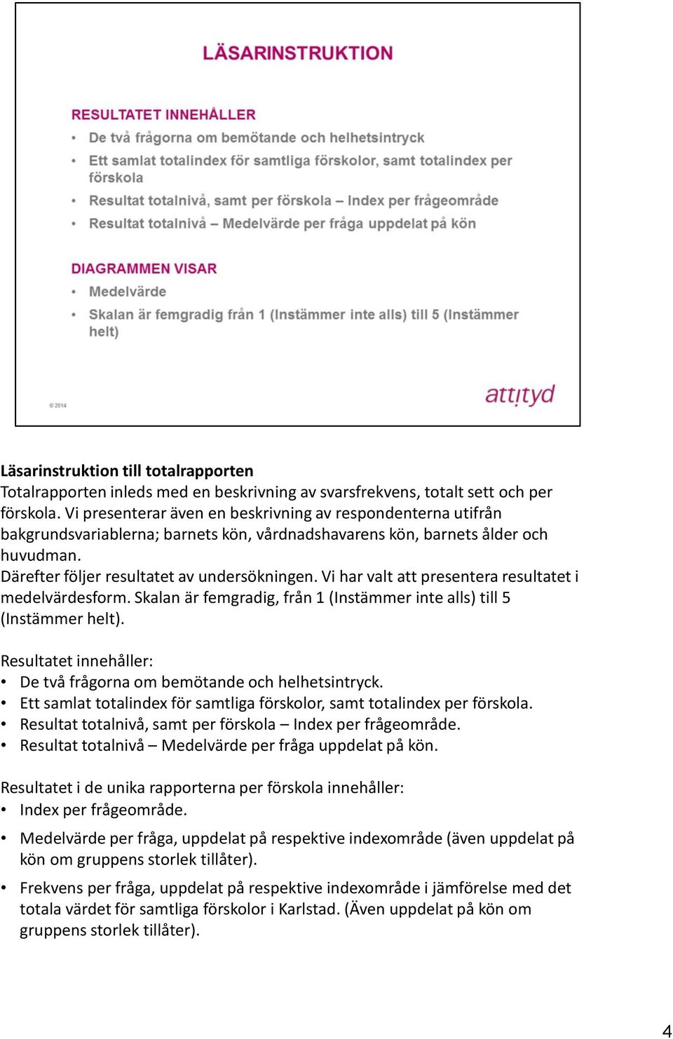 Vi har valt att presentera resultatet i medelvärdesform. Skalan är femgradig, från 1 (Instämmer inte alls) till 5 (Instämmer helt).