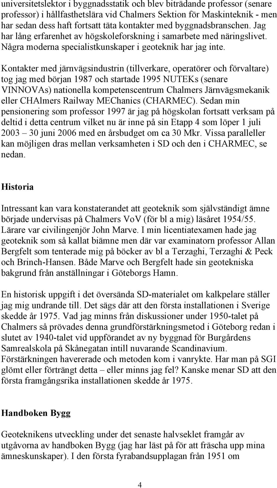 Kontakter med järnvägsindustrin (tillverkare, operatörer och förvaltare) tog jag med början 1987 och startade 1995 NUTEKs (senare VINNOVAs) nationella kompetenscentrum Chalmers Järnvägsmekanik eller