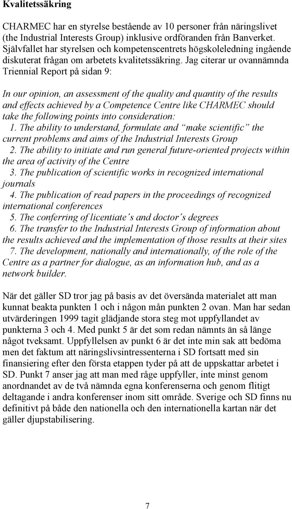 Jag citerar ur ovannämnda Triennial Report på sidan 9: In our opinion, an assessment of the quality and quantity of the results and effects achieved by a Competence Centre like CHARMEC should take