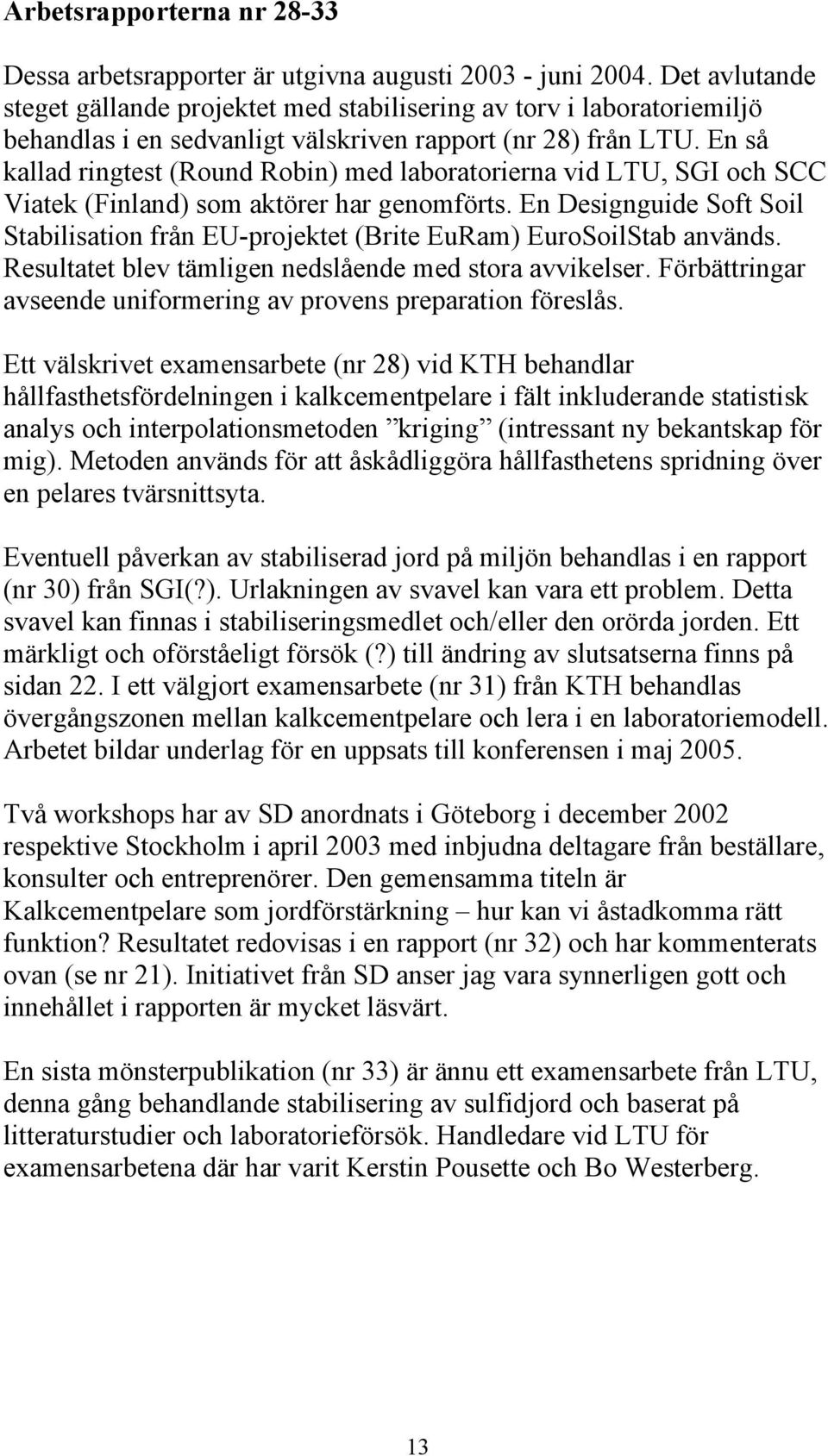 En så kallad ringtest (Round Robin) med laboratorierna vid LTU, SGI och SCC Viatek (Finland) som aktörer har genomförts.