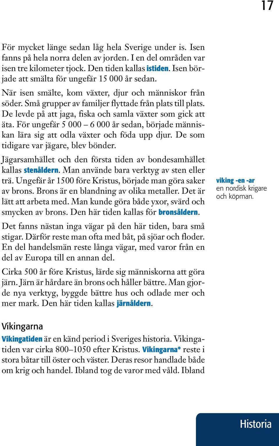 De levde på att jaga, fiska och samla växter som gick att äta. För ungefär 5 000 6 000 år sedan, började människan lära sig att odla växter och föda upp djur. De som tidigare var jägare, blev bönder.