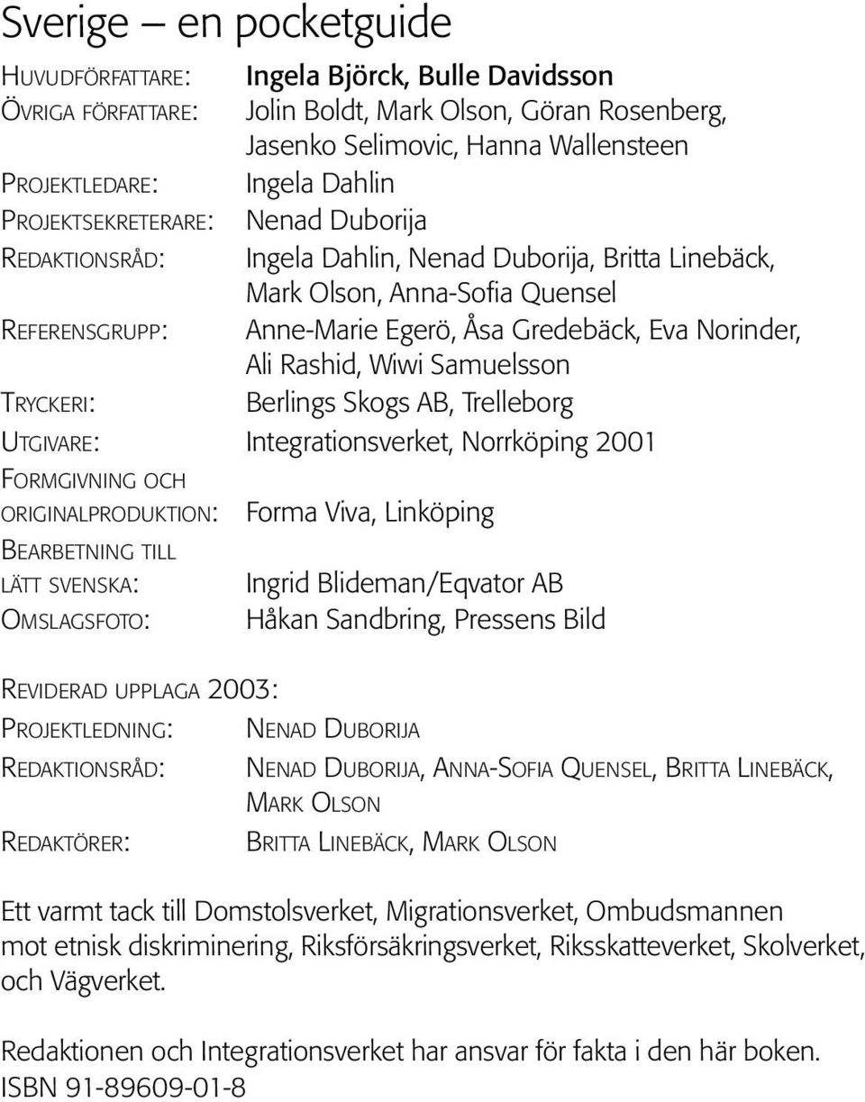 Rashid, Wiwi Samuelsson TRYCKERI: Berlings Skogs AB, Trelleborg UTGIVARE: Integrationsverket, Norrköping 2001 FORMGIVNING OCH ORIGINALPRODUKTION: Forma Viva, Linköping BEARBETNING TILL LÄTT SVENSKA: