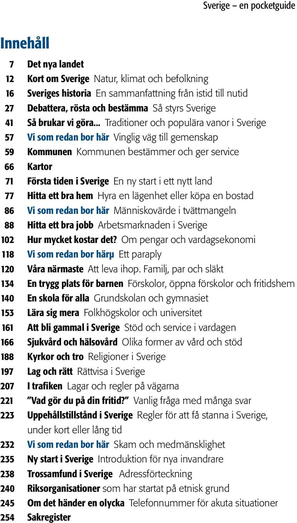 .. Traditioner och populära vanor i Sverige 57 Vi som redan bor här Vinglig väg till gemenskap 59 Kommunen Kommunen bestämmer och ger service 66 Kartor 71 Första tiden i Sverige En ny start i ett