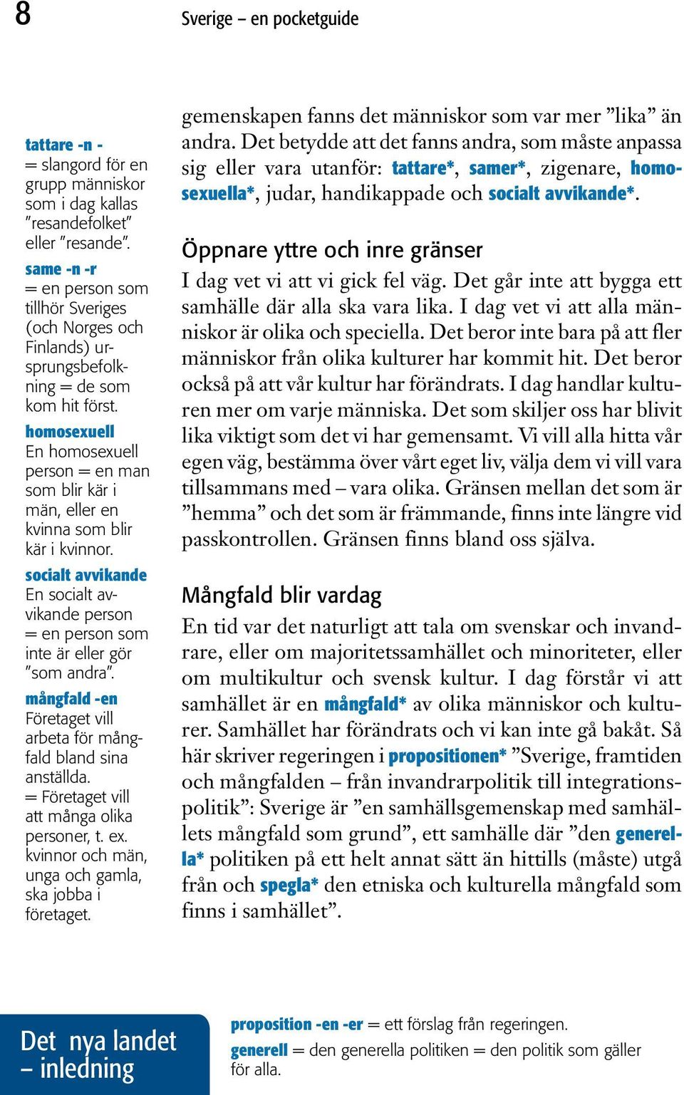 homosexuell En homosexuell person = en man som blir kär i män, eller en kvinna som blir kär i kvinnor. socialt avvikande En socialt avvikande person = en person som inte är eller gör som andra.