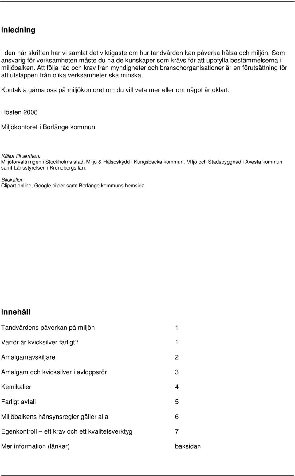 Att följa råd och krav från myndigheter och branschorganisationer är en förutsättning för att utsläppen från olika verksamheter ska minska.