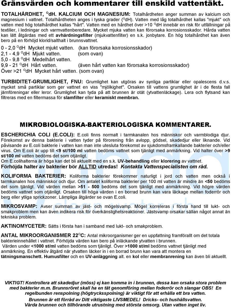 Vatten med en hårdhet över >10 O dh innebär en risk för utfällningar på textilier, i ledningar och varmvattenberedare. Mycket mjuka vatten kan förorsaka korrosionsskador.