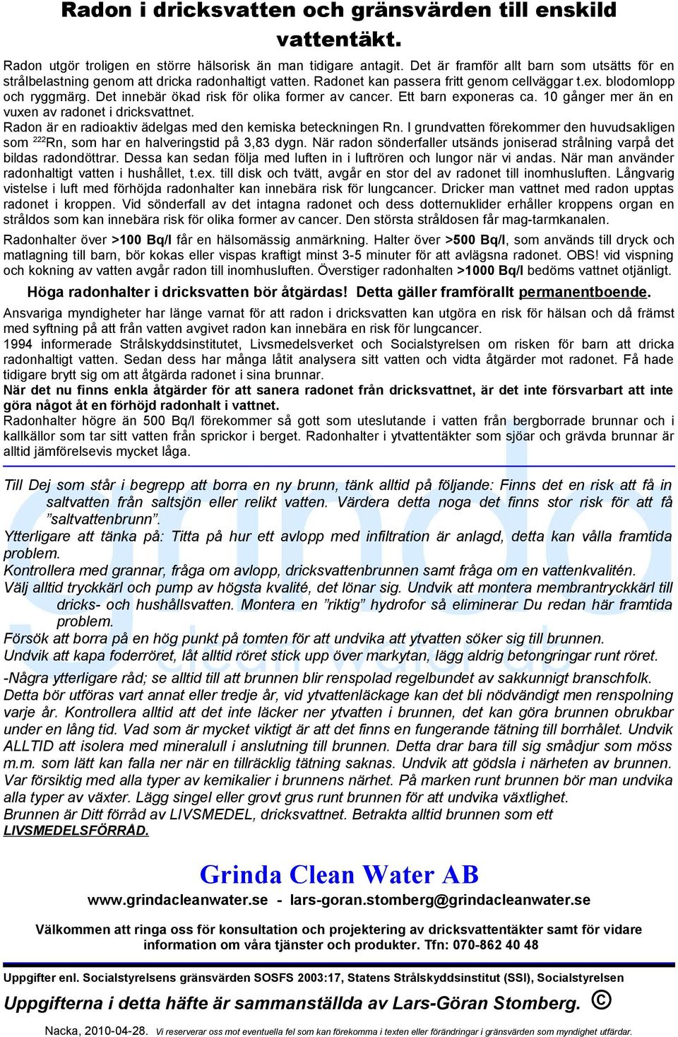 Det innebär ökad risk för olika former av cancer. Ett barn exponeras ca. 10 gånger mer än en vuxen av radonet i dricksvattnet. Radon är en radioaktiv ädelgas med den kemiska beteckningen Rn.