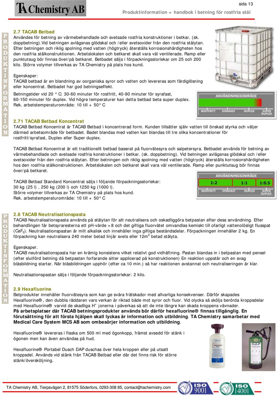 Efter betningen och riklig spolning med vatten (högtryck) återställs korrosionshärdigheten hos den rostfria stålkonstruktionen. Arbetslokalen och betkaret skall vara väl ventilerade.