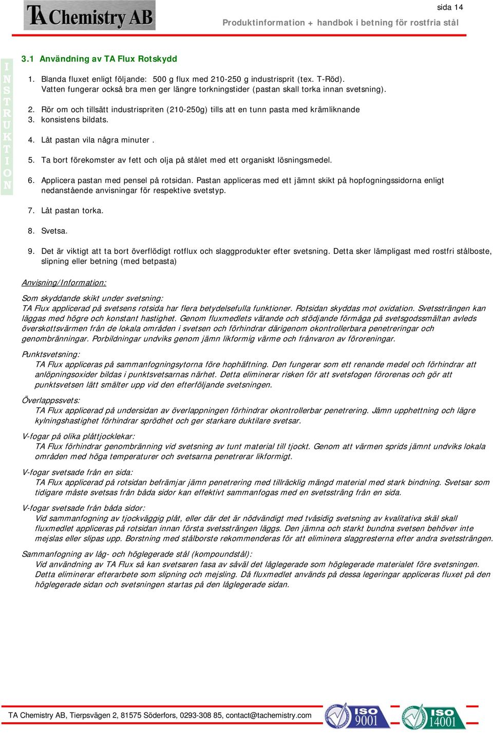 konsistens bildats. 4. Låt pastan vila några minuter. 5. a bort förekomster av fett och olja på stålet med ett organiskt lösningsmedel. 6. Applicera pastan med pensel på rotsidan.