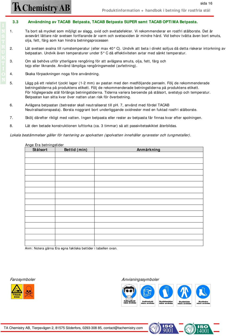 Låt svetsen svalna till rumstemperatur (eller max 40 C). ndvik att beta i direkt solljus då detta riskerar intorkning av betpastan.