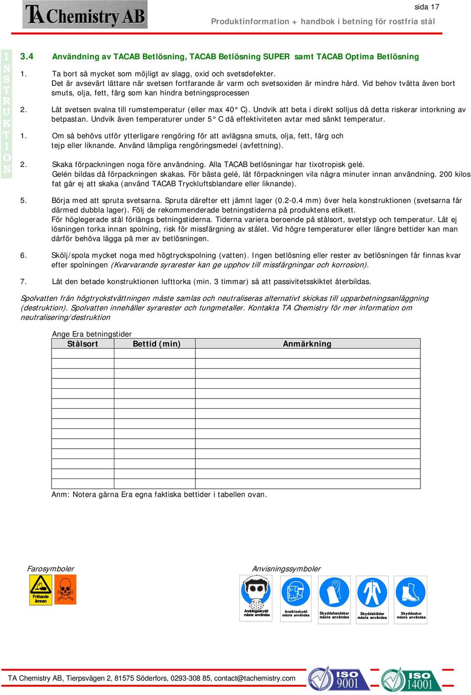 Låt svetsen svalna till rumstemperatur (eller max 40 C). ndvik att beta i direkt solljus då detta riskerar intorkning av betpastan.