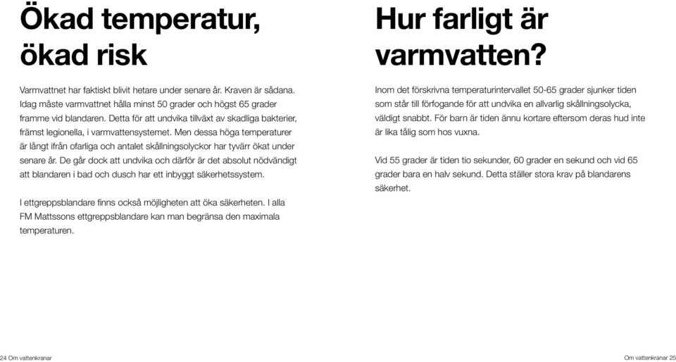 Men dessa höga temperaturer är långt ifrån ofarliga och antalet skållningsolyckor har tyvärr ökat under senare år.