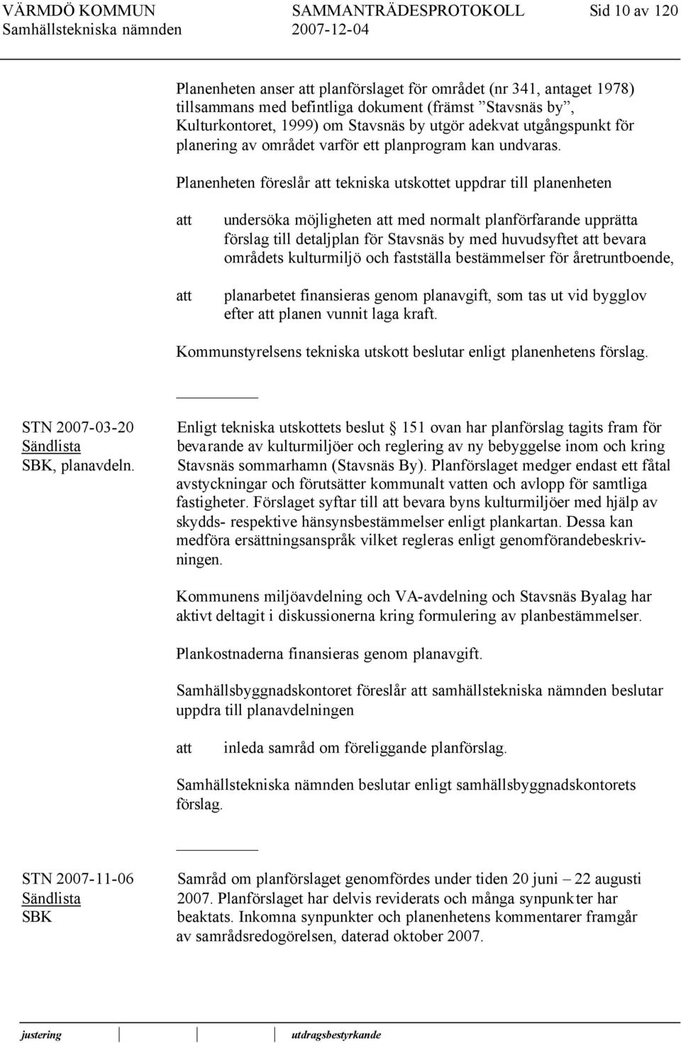 Planenheten föreslår tekniska utskottet uppdrar till planenheten undersöka möjligheten med normalt planförfarande upprätta förslag till detaljplan för Stavsnäs by med huvudsyftet bevara områdets