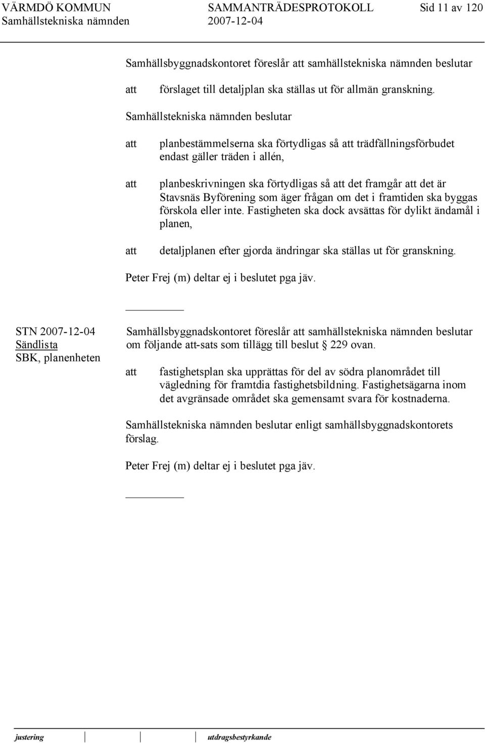 som äger frågan om det i framtiden ska byggas förskola eller inte. Fastigheten ska dock avsättas för dylikt ändamål i planen, detaljplanen efter gjorda ändringar ska ställas ut för granskning.