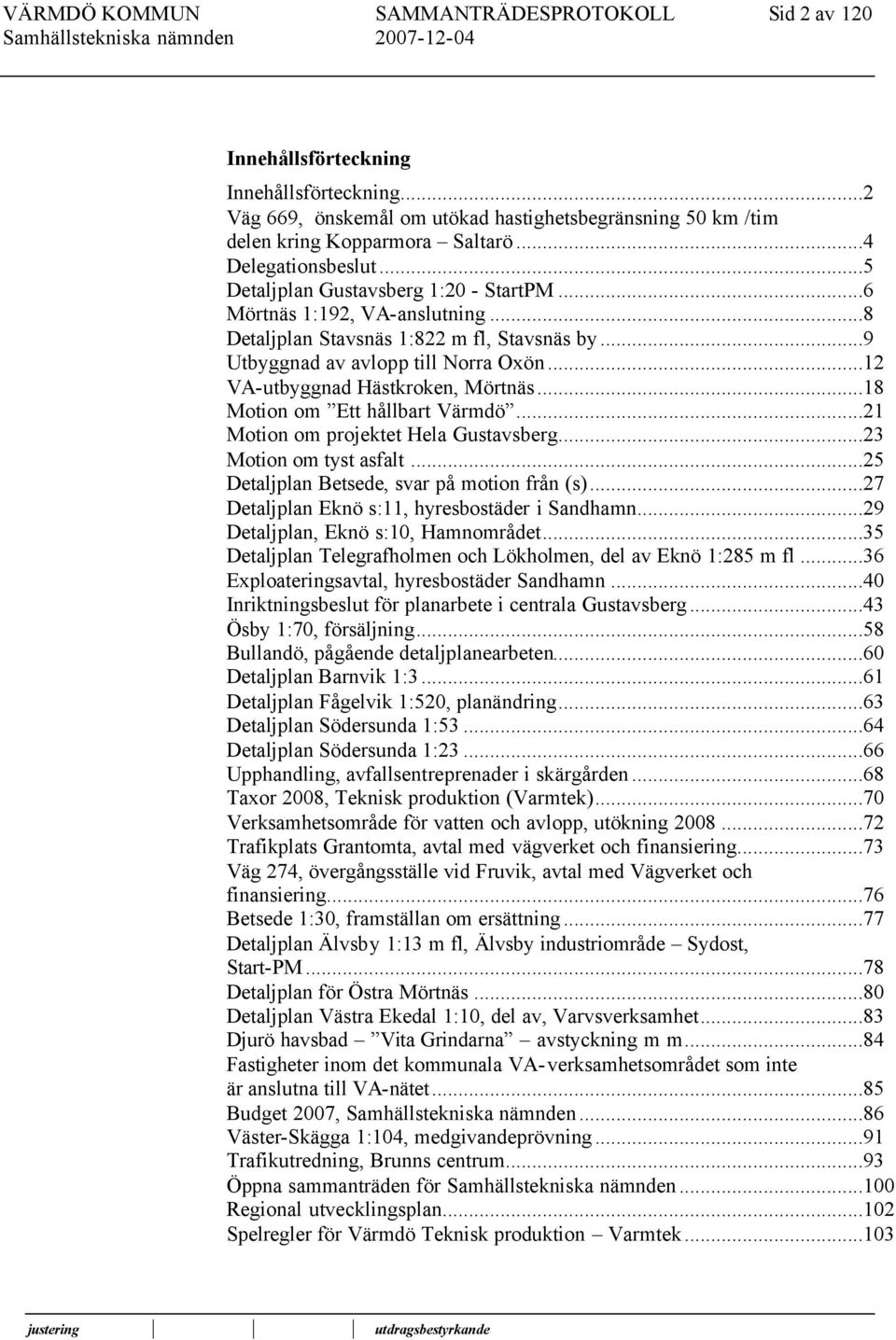 ..12 VA-utbyggnad Hästkroken, Mörtnäs...18 Motion om Ett hållbart Värmdö...21 Motion om projektet Hela Gustavsberg...23 Motion om tyst asfalt...25 Detaljplan Betsede, svar på motion från (s).