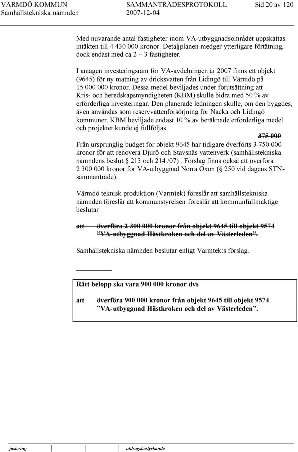 I antagen investeringsram för VA-avdelningen år 2007 finns ett objekt (9645) för ny matning av dricksven från Lidingö till Värmdö på 15 000 000 kronor.