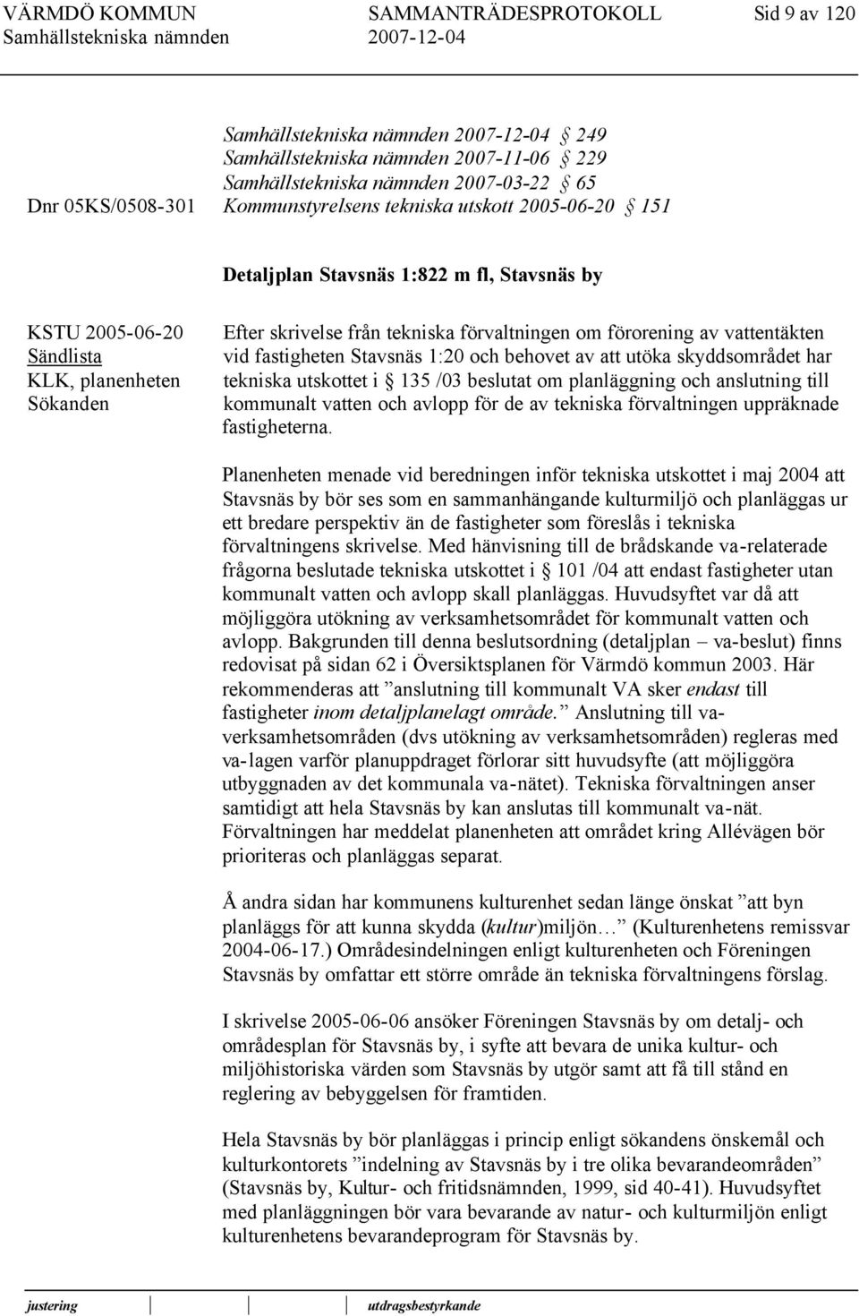 av utöka skyddsområdet har tekniska utskottet i 135 /03 beslutat om planläggning och anslutning till kommunalt ven och avlopp för de av tekniska förvaltningen uppräknade fastigheterna.