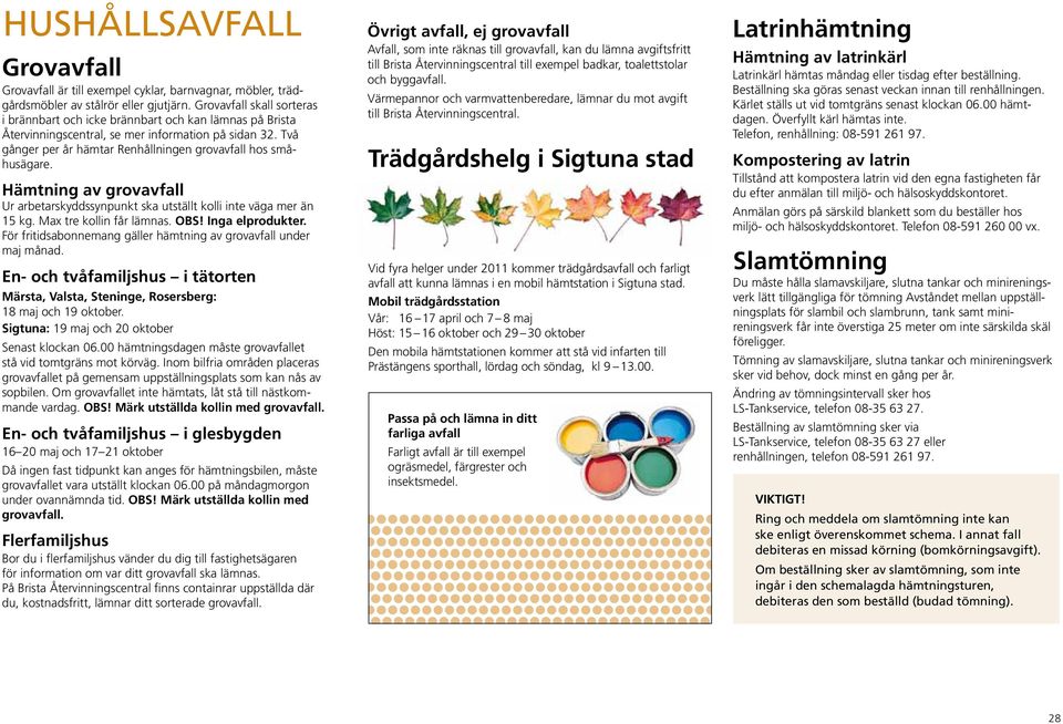 Två gånger per år hämtar Renhållningen grovavfall hos småhusägare. Hämtning av grovavfall Ur arbetarskyddssynpunkt ska utställt kolli inte väga mer än 15 kg. Max tre kollin får lämnas. OBS!