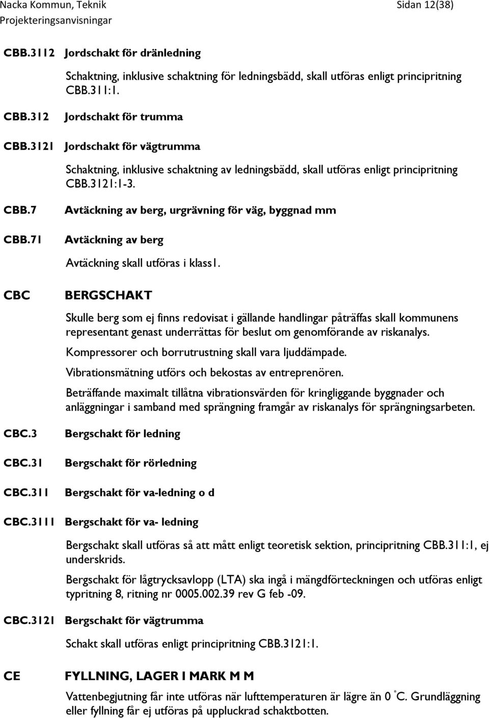 71 Avtäckning av berg, urgrävning för väg, byggnad mm Avtäckning av berg Avtäckning skall utföras i klass1. CBC CBC.3 CBC.31 CBC.