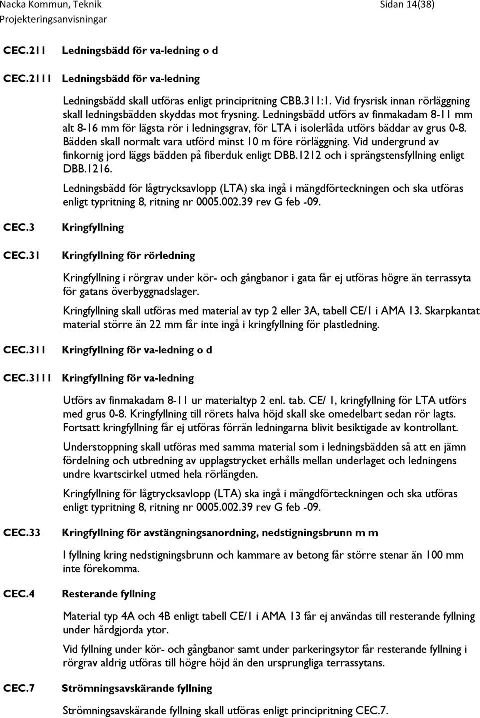 Ledningsbädd utförs av finmakadam 8-11 mm alt 8-16 mm för lägsta rör i ledningsgrav, för LTA i isolerlåda utförs bäddar av grus 0-8. Bädden skall normalt vara utförd minst 10 m före rörläggning.