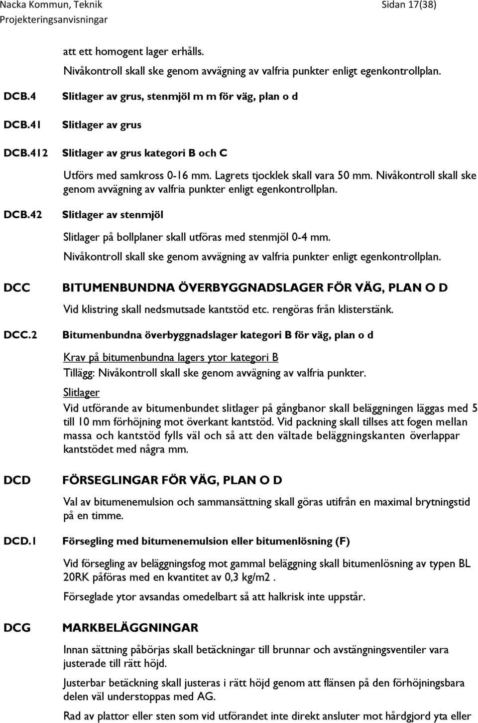 Nivåkontroll skall ske genom avvägning av valfria punkter enligt egenkontrollplan. DCB.42 Slitlager av stenmjöl Slitlager på bollplaner skall utföras med stenmjöl 0-4 mm.