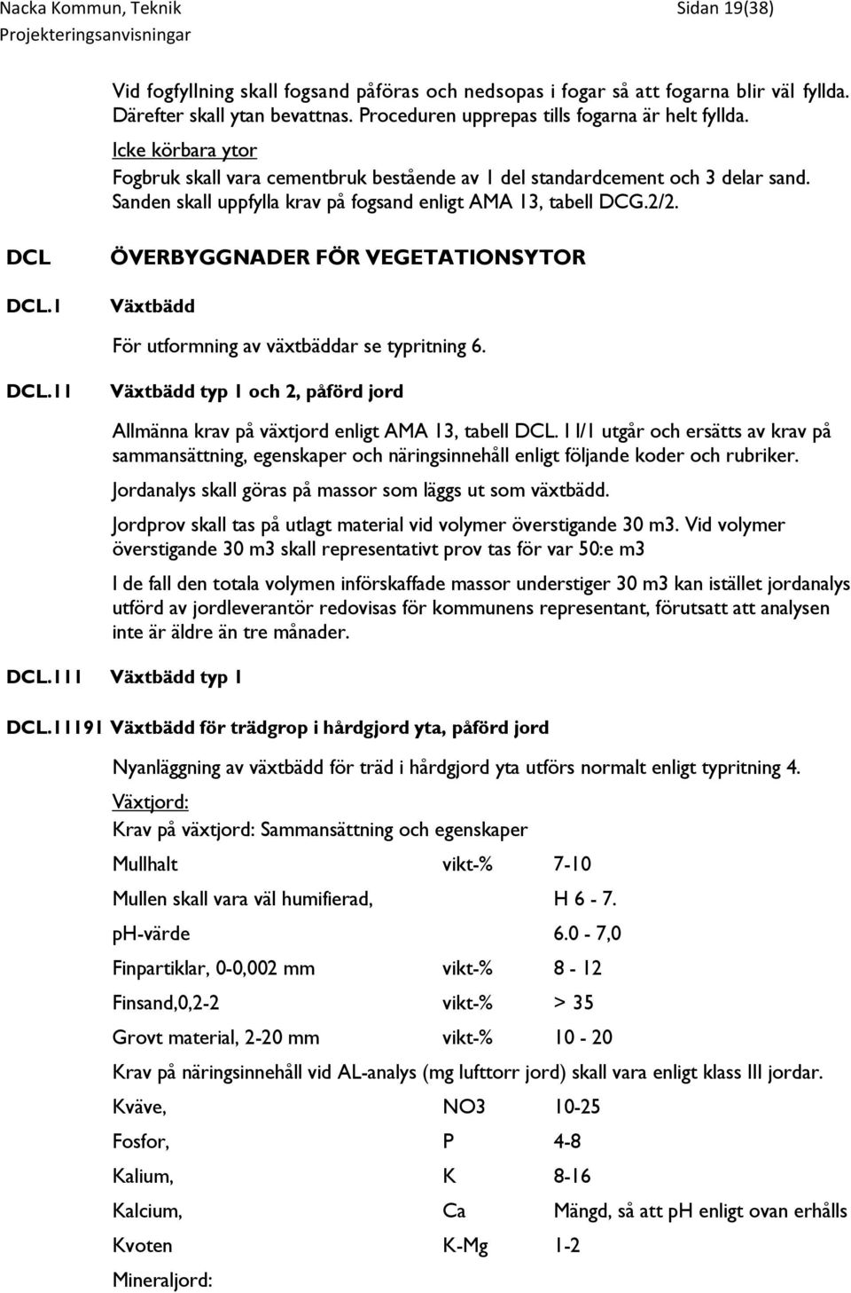 Sanden skall uppfylla krav på fogsand enligt AMA 13, tabell DCG.2/2. DCL DCL.1 ÖVERBYGGNADER FÖR VEGETATIONSYTOR Växtbädd För utformning av växtbäddar se typritning 6. DCL.11 Växtbädd typ 1 och 2, påförd jord Allmänna krav på växtjord enligt AMA 13, tabell DCL.